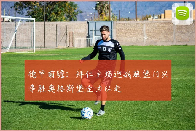 德甲前瞻：拜仁主场迎战狼堡门兴争胜奥格斯堡全力以赴