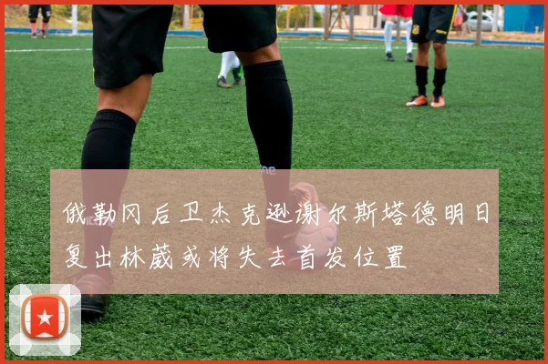 俄勒冈后卫杰克逊谢尔斯塔德明日复出林葳或将失去首发位置