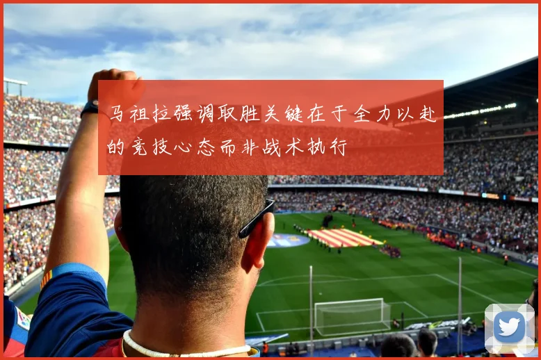 马祖拉强调取胜关键在于全力以赴的竞技心态而非战术执行