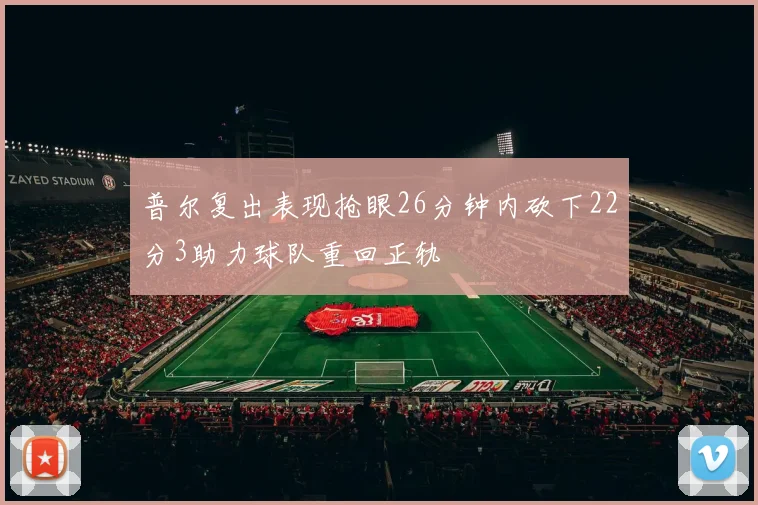 普尔复出表现抢眼26分钟内砍下22分3助力球队重回正轨