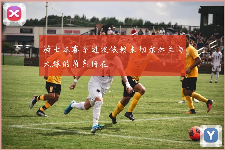 骑士本赛季进攻依赖米切尔加兰与大球的角色何在