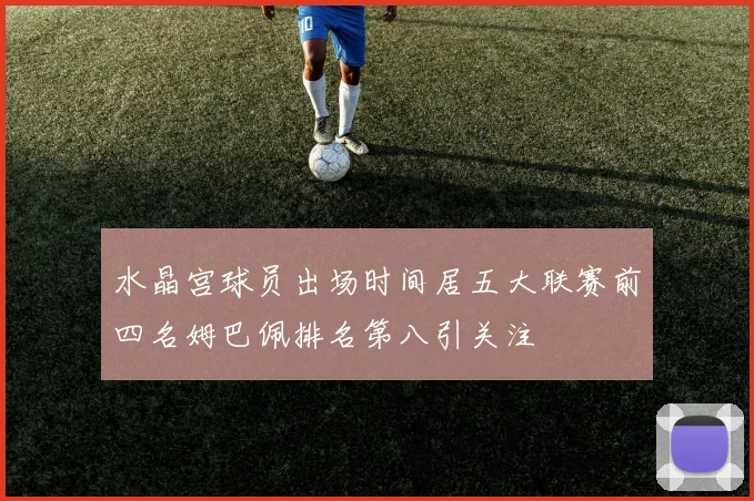 水晶宫球员出场时间居五大联赛前四名姆巴佩排名第八引关注