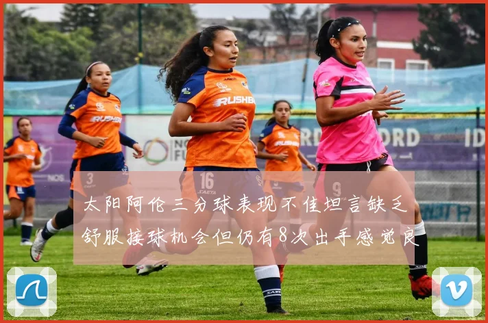 太阳阿伦三分球表现不佳坦言缺乏舒服接球机会但仍有8次出手感觉良好