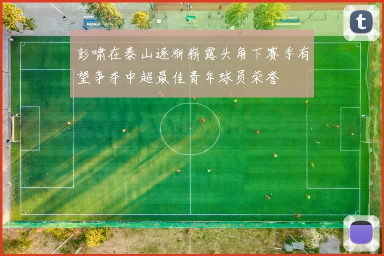 彭啸在泰山逐渐崭露头角下赛季有望争夺中超最佳青年球员荣誉