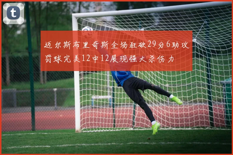 迈尔斯布里奇斯全场狂砍29分6助攻罚球完美12中12展现强大杀伤力