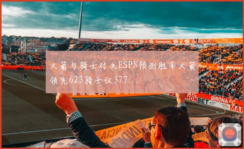 火箭与骑士对决ESPN预测胜率火箭领先623骑士仅377