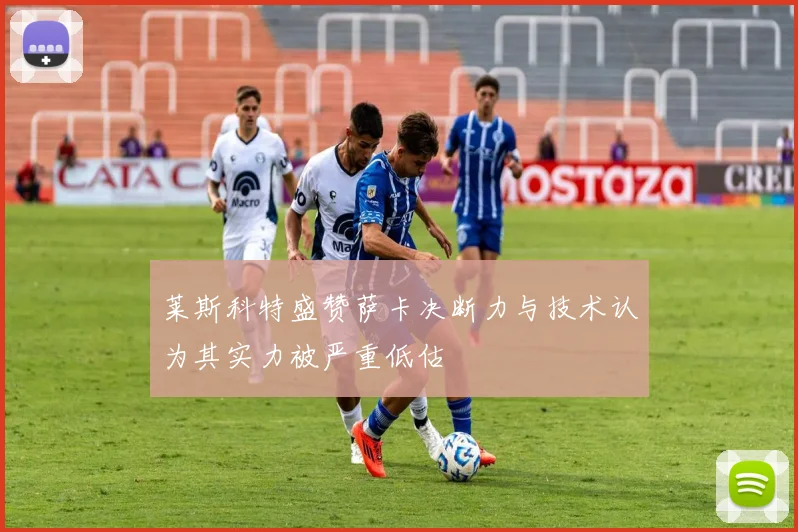 莱斯科特盛赞萨卡决断力与技术认为其实力被严重低估