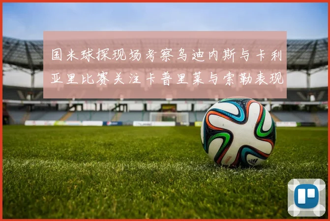 国米球探现场考察乌迪内斯与卡利亚里比赛关注卡普里莱与索勒表现