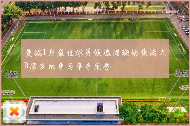 曼城1月最佳球员候选揭晓胡桑诺夫B席多纳鲁马争夺荣誉