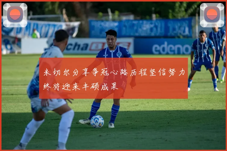 米切尔分享争冠心路历程坚信努力终将迎来丰硕成果