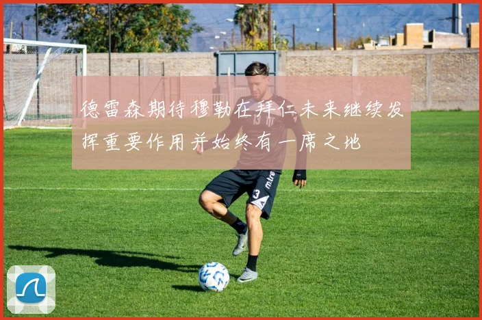 德雷森期待穆勒在拜仁未来继续发挥重要作用并始终有一席之地