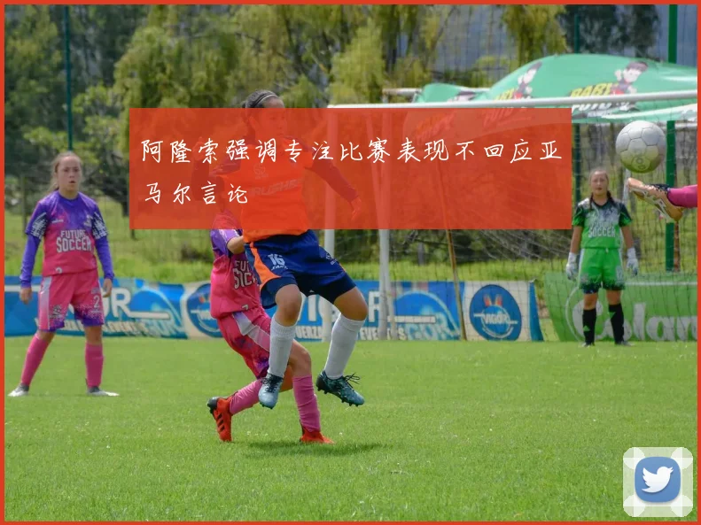阿隆索强调专注比赛表现不回应亚马尔言论