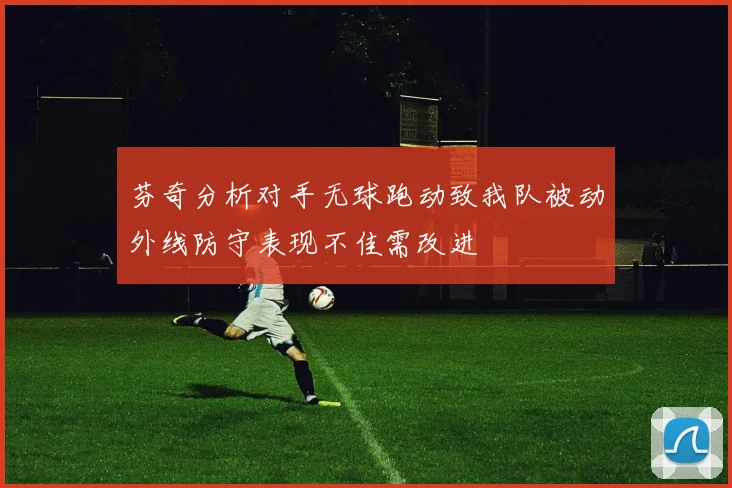 芬奇分析对手无球跑动致我队被动外线防守表现不佳需改进