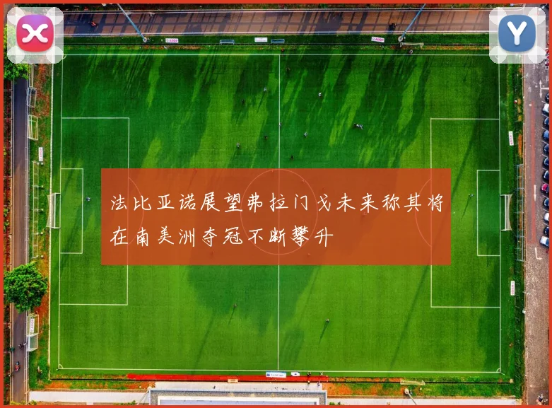 法比亚诺展望弗拉门戈未来称其将在南美洲夺冠不断攀升