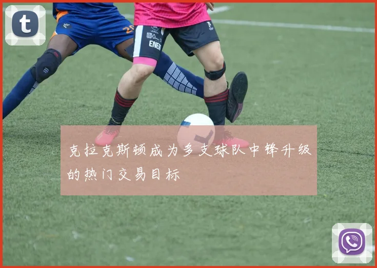 克拉克斯顿成为多支球队中锋升级的热门交易目标