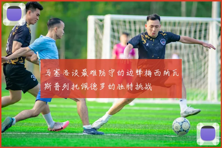 马塞洛谈最难防守的边锋梅西纳瓦斯普列托佩德罗的独特挑战