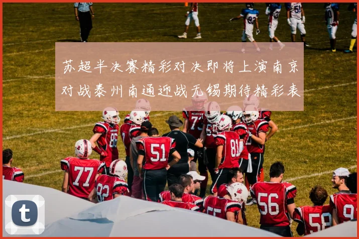 苏超半决赛精彩对决即将上演南京对战泰州南通迎战无锡期待精彩表现