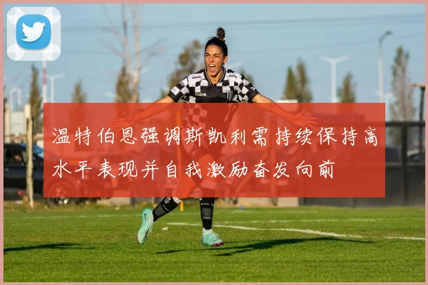 温特伯恩强调斯凯利需持续保持高水平表现并自我激励奋发向前