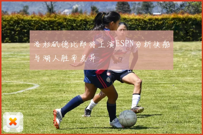 洛杉矶德比即将上演ESPN分析快船与湖人胜率差异
