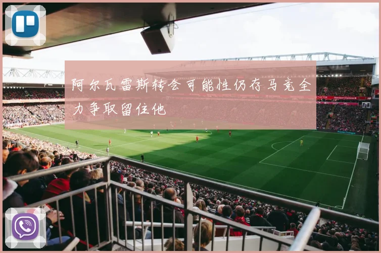 阿尔瓦雷斯转会可能性仍存马竞全力争取留住他