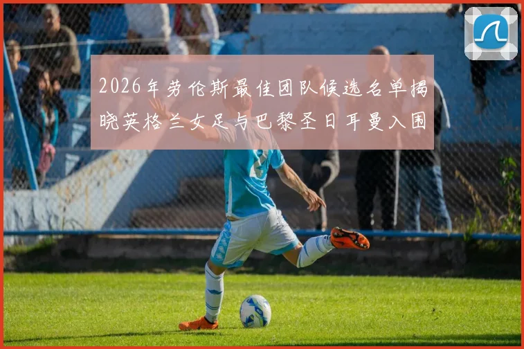 2026年劳伦斯最佳团队候选名单揭晓英格兰女足与巴黎圣日耳曼入围