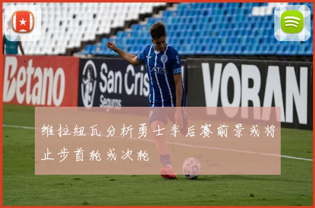 维拉纽瓦分析勇士季后赛前景或将止步首轮或次轮